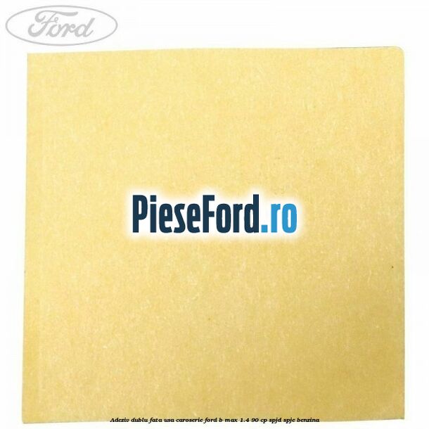 Adeziv dublu fata usa, caroserie Ford B-Max 1.4 90 cp SPJD, SPJE benzina