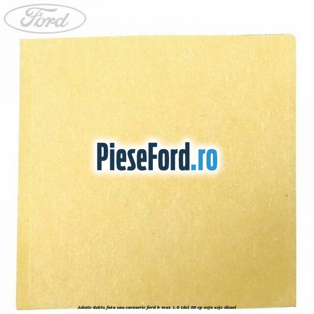 Adeziv dublu fata usa, caroserie Ford B-Max 1.5 TDCi 95 cp XVJA, XVJC diesel