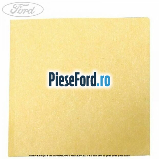 Adeziv dublu fata usa, caroserie Ford C-Max 2007-2011 1.6 TDCi 109 cp G8DA, G8DB, G8DD diesel