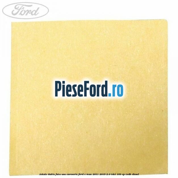 Adeziv dublu fata usa, caroserie Ford C-Max 2011-2015 2.0 TDCi 163 cp TXDB diesel