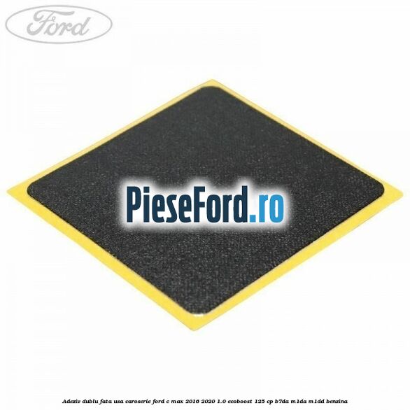 Adeziv dublu fata usa, caroserie Ford C-Max 2016-2020 1.0 EcoBoost 125 cp Adeziv dublu fata usa, caroserie Ford C-Max 2016-2020 1.0 EcoBoost 125 cp B7DA, M1DA, M1DD benzina