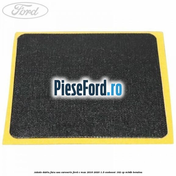 Adeziv dublu fata usa, caroserie Ford C-Max 2016-2020 1.5 EcoBoost 182 cp Adeziv dublu fata usa, caroserie Ford C-Max 2016-2020 1.5 EcoBoost 182 cp M9DB benzina