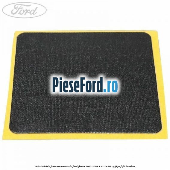 Adeziv dublu fata usa, caroserie Ford Fiesta 2005-2008 1.4 16V 80 cp FXJA, FXJB benzina