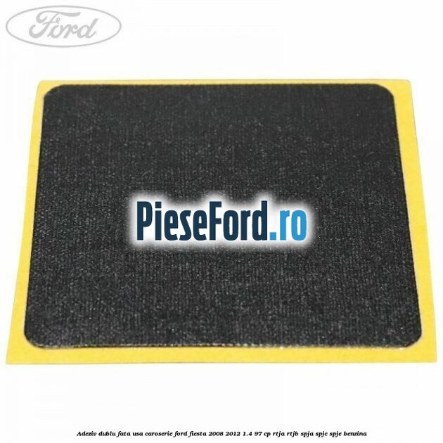 Adeziv dublu fata usa, caroserie Ford Fiesta 2008-2012 1.4 97 cp RTJA, RTJB, SPJA, SPJC, SPJE benzina