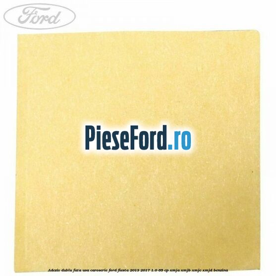 Adeziv dublu fata usa, caroserie Ford Fiesta 2013-2017 1.0 65 cp XMJA, XMJB, XMJC, XMJD benzina