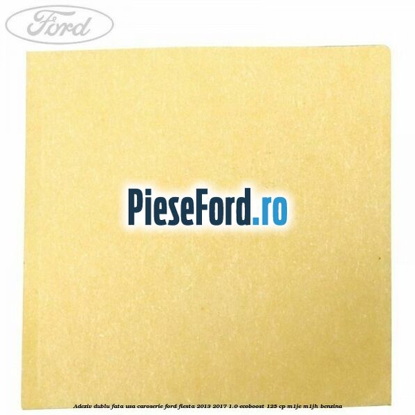 Adeziv dublu fata usa, caroserie Ford Fiesta 2013-2017 1.0 EcoBoost 125 cp M1JE, M1JH benzina