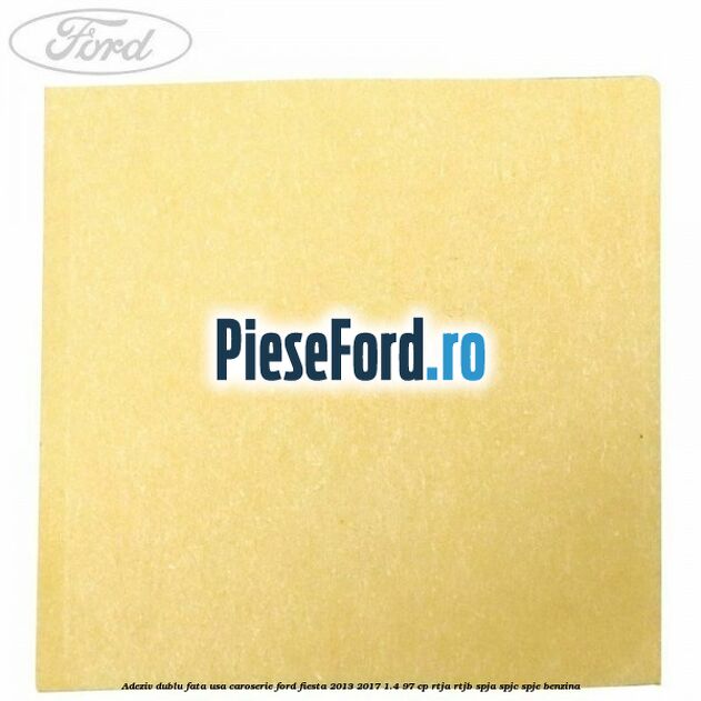 Adeziv dublu fata usa, caroserie Ford Fiesta 2013-2017 1.4 97 cp RTJA, RTJB, SPJA, SPJC, SPJE benzina