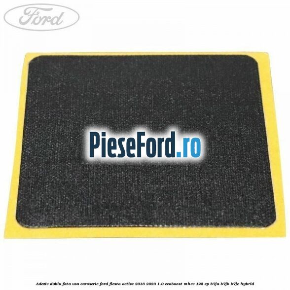 Adeziv dublu fata usa, caroserie Ford Fiesta Active 2018-2023 1.0 EcoBoost mHEV 125 cp B7JA, B7JB, B7JC Hybrid