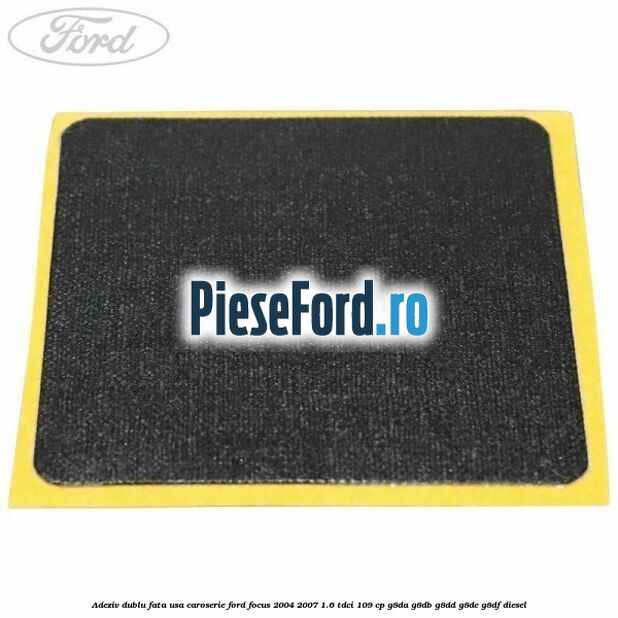 Adeziv dublu fata usa, caroserie Ford Focus 2004-2007 1.6 TDCi 109 cp G8DA, G8DB, G8DD, G8DE, G8DF diesel