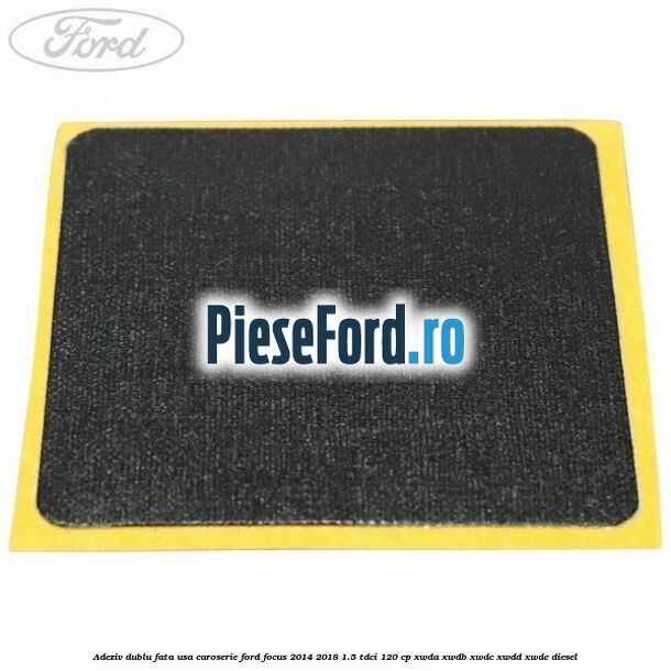 Adeziv dublu fata usa, caroserie Ford Focus 2014-2018 1.5 TDCi 120 cp XWDA, XWDB, XWDC, XWDD, XWDE diesel