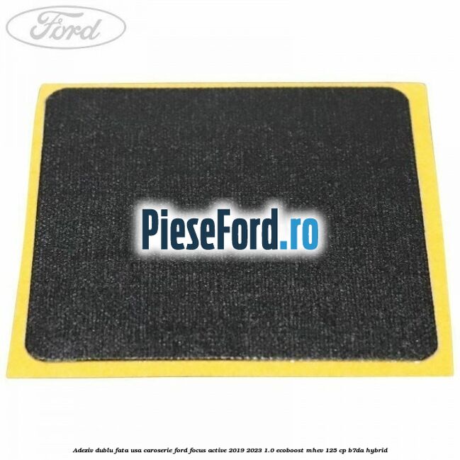 Adeziv dublu fata usa, caroserie Ford Focus Active 2019-2023 1.0 EcoBoost mHEV 125 cp Adeziv dublu fata usa, caroserie Ford Focus Active 2019-2023 1.0 EcoBoost mHEV 125 cp B7DA Hybrid