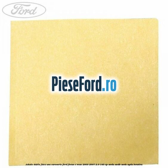 Adeziv dublu fata usa, caroserie Ford Focus C-Max 2003-2007 2.0 145 cp Adeziv dublu fata usa, caroserie Ford Focus C-Max 2003-2007 2.0 145 cp AODA, AODB, AODE, SYDA benzina