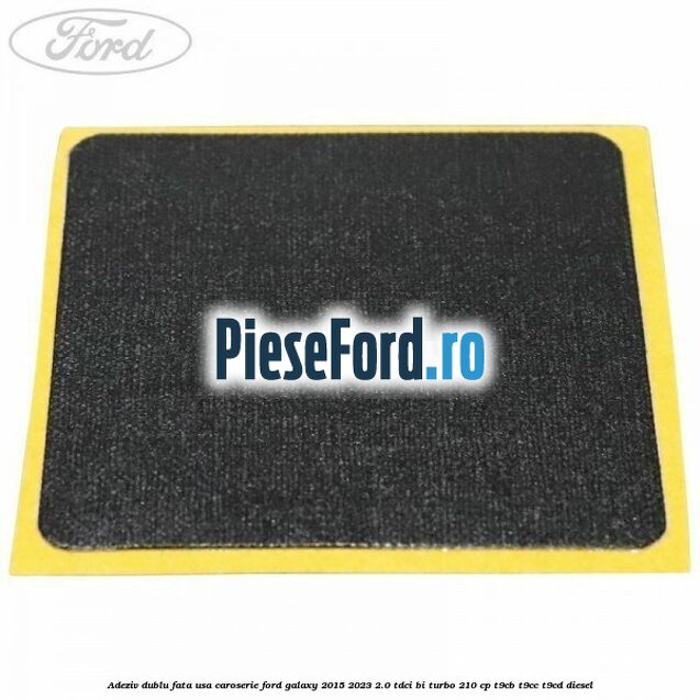 Adeziv dublu fata usa, caroserie Ford Galaxy 2015-2023 2.0 TDCi BI-Turbo 210 cp Adeziv dublu fata usa, caroserie Ford Galaxy 2015-2023 2.0 TDCi BI-Turbo 210 cp T9CB, T9CC, T9CD diesel