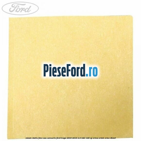 Adeziv dublu fata usa, caroserie Ford Kuga 2016-2018 2.0 TDCi 120 cp Adeziv dublu fata usa, caroserie Ford Kuga 2016-2018 2.0 TDCi 120 cp XRMA, XRMB, XRMC diesel