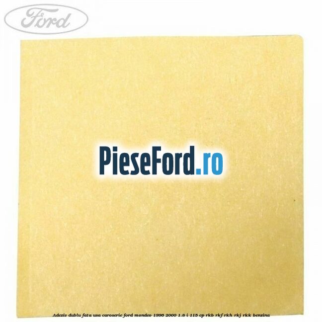Adeziv dublu fata usa, caroserie Ford Mondeo 1996-2000 1.8 i 115 cp Adeziv dublu fata usa, caroserie Ford Mondeo 1996-2000 1.8 i 115 cp RKB, RKF, RKH, RKJ, RKK benzina