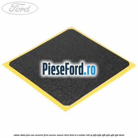 Adeziv dublu fata usa, caroserie Ford Tourneo Custom 2014-2018 2.0 EcoBlue 105 cp BJFA, BJFB, YLF6, YLFA, YLFB, YLFS diesel