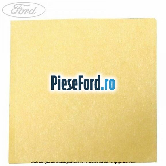 Adeziv dublu fata usa, caroserie Ford Transit 2014-2018 2.2 TDCi RWD 125 cp CYR5, USR6 diesel