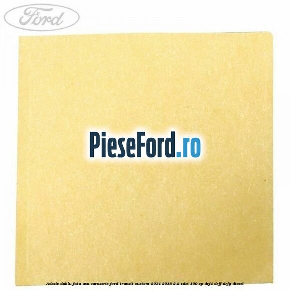 Adeziv dublu fata usa, caroserie Ford Transit Custom 2014-2018 2.2 TDCi 100 cp DRF4, DRFF, DRFG diesel
