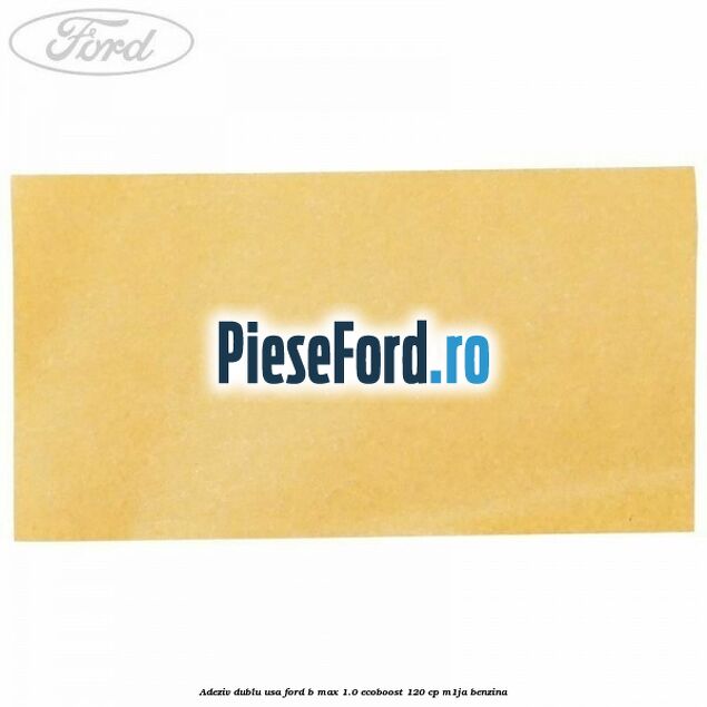 Adeziv dublu usa Ford B-Max 1.0 EcoBoost 120 cp M1JA benzina