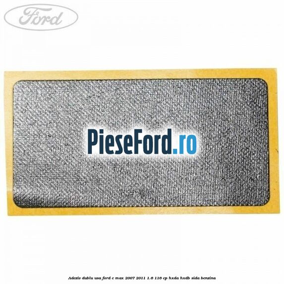 Adeziv dublu usa Ford C-Max 2007-2011 1.6 116 cp Adeziv dublu usa Ford C-Max 2007-2011 1.6 116 cp HXDA, HXDB, SIDA benzina