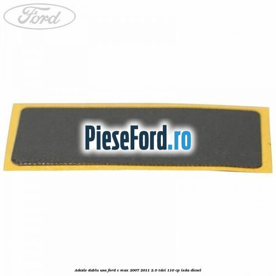 Adeziv dublu usa Ford C-Max 2007-2011 2.0 TDCi 110 cp IXDA diesel