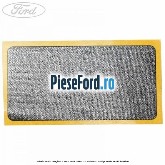 Adeziv dublu usa Ford C-Max 2011-2015 1.0 EcoBoost 125 cp M1DA, M1DD benzina