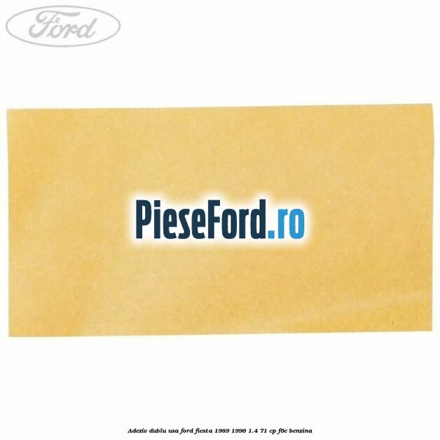 Adeziv dublu usa Ford Fiesta 1989-1996 1.4 71 cp F6E benzina