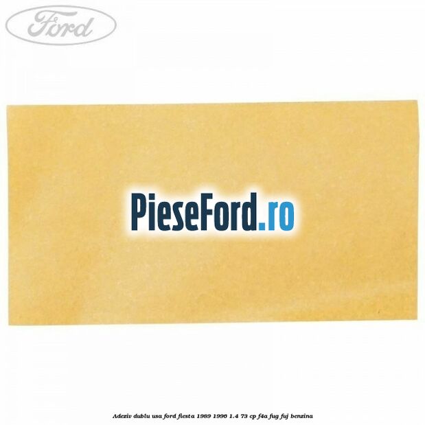 Adeziv dublu usa Ford Fiesta 1989-1996 1.4 73 cp F4A, FUG, FUJ benzina