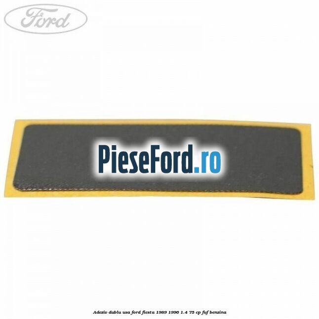 Adeziv dublu usa Ford Fiesta 1989-1996 1.4 75 cp FUF benzina