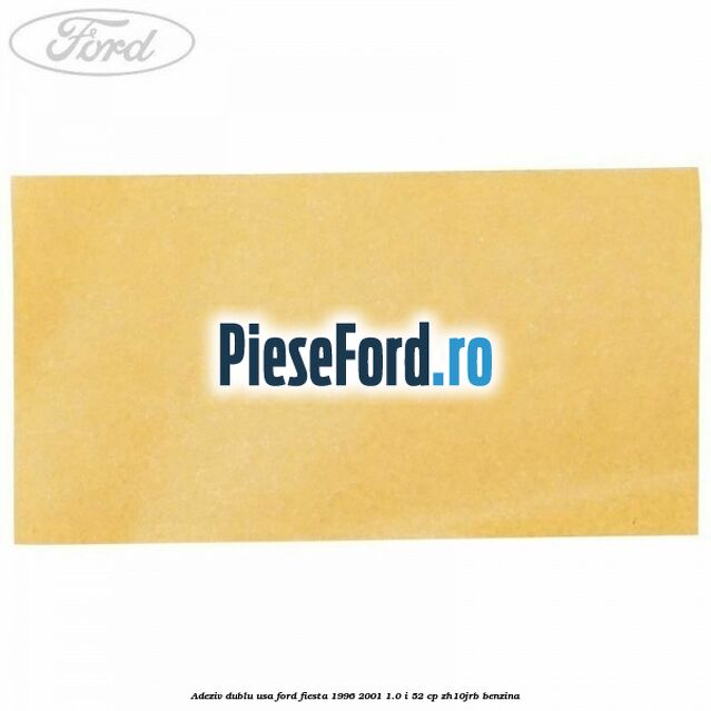 Adeziv dublu usa Ford Fiesta 1996-2001 1.0 i 52 cp Adeziv dublu usa Ford Fiesta 1996-2001 1.0 i 52 cp ZH10JRB benzina