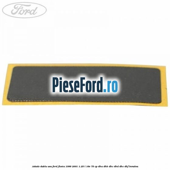Adeziv dublu usa Ford Fiesta 1996-2001 1.25 i 16V 75 cp DHA, DHB, DHC, DHD, DHE, DHF benzina