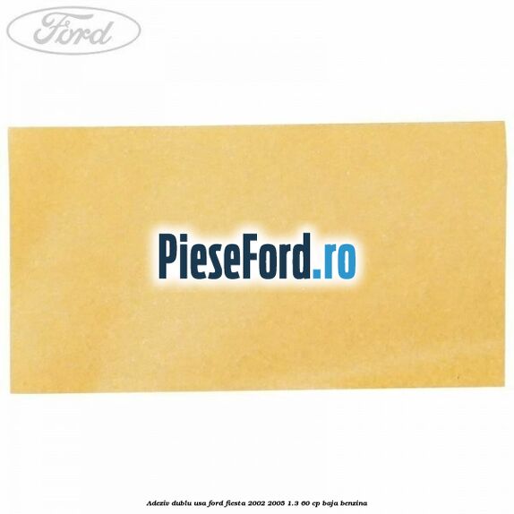 Adeziv dublu usa Ford Fiesta 2002-2005 1.3 60 cp BAJA benzina