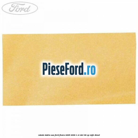 Adeziv dublu usa Ford Fiesta 2005-2008 1.4 TDCi 68 cp Adeziv dublu usa Ford Fiesta 2005-2008 1.4 TDCi 68 cp N4JB diesel