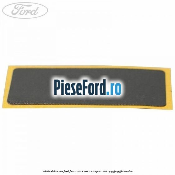 Adeziv dublu usa Ford Fiesta 2013-2017 1.0 Sport 140 cp YYJA, YYJB benzina