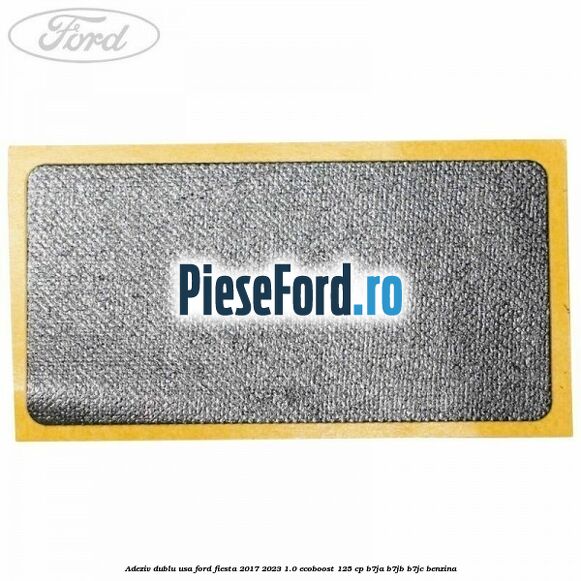 Adeziv dublu usa Ford Fiesta 2017-2023 1.0 EcoBoost 125 cp B7JA, B7JB, B7JC benzina