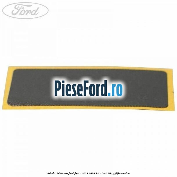Adeziv dublu usa Ford Fiesta 2017-2023 1.1 Ti-VCT 75 cp FSJB benzina