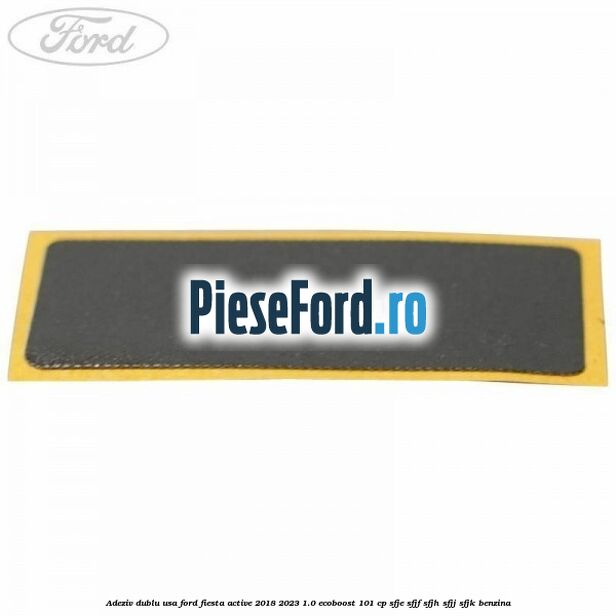 Adeziv dublu usa Ford Fiesta Active 2018-2023 1.0 EcoBoost 101 cp SFJE, SFJF, SFJH, SFJJ, SFJK benzina