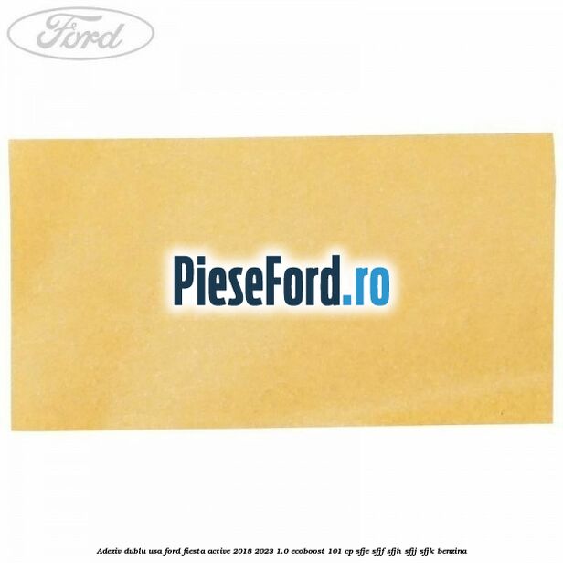 Adeziv dublu usa Ford Fiesta Active 2018-2023 1.0 EcoBoost 101 cp SFJE, SFJF, SFJH, SFJJ, SFJK benzina