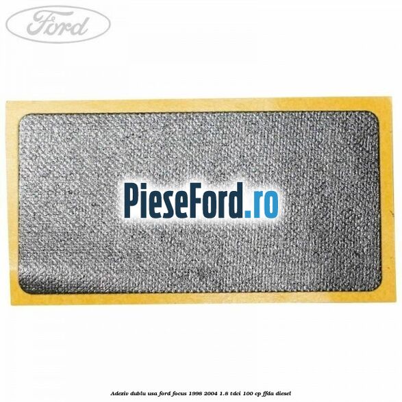 Adeziv dublu usa Ford Focus 1998-2004 1.8 TDCi 100 cp Adeziv dublu usa Ford Focus 1998-2004 1.8 TDCi 100 cp FFDA diesel