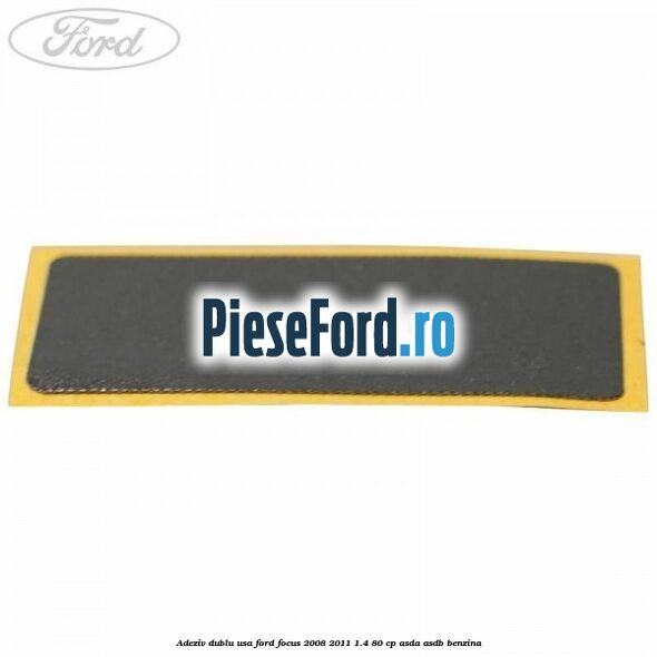 Adeziv dublu usa Ford Focus 2008-2011 1.4 80 cp ASDA, ASDB benzina