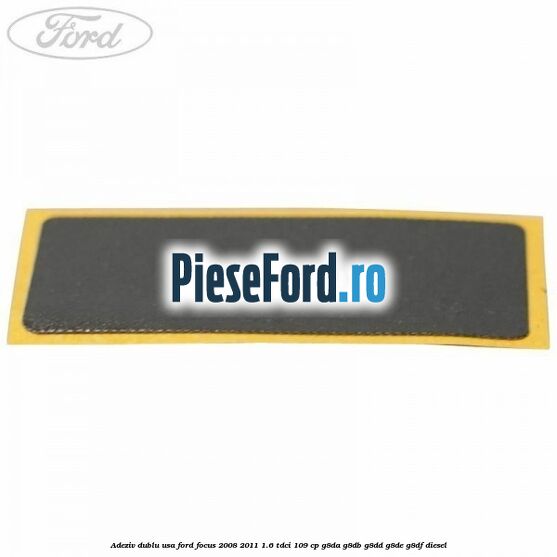 Adeziv dublu usa Ford Focus 2008-2011 1.6 TDCi 109 cp Adeziv dublu usa Ford Focus 2008-2011 1.6 TDCi 109 cp G8DA, G8DB, G8DD, G8DE, G8DF diesel