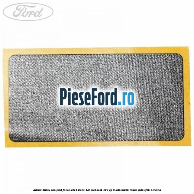 Adeziv dublu usa Ford Focus 2011-2014 1.0 EcoBoost 100 cp M2DA, M2DB, M2DC, SFDA, SFDB benzina