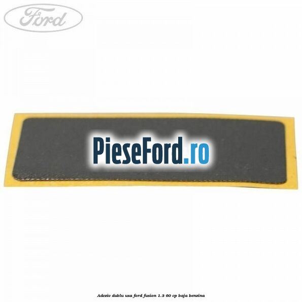 Adeziv dublu usa Ford Fusion 1.3 60 cp BAJA benzina
