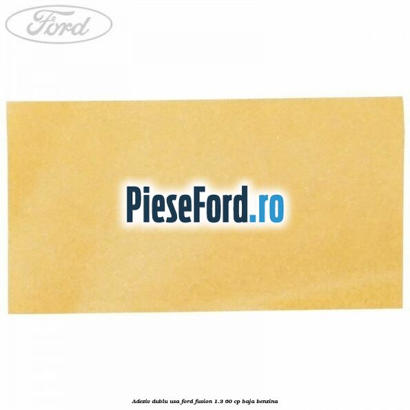 Adeziv dublu usa Ford Fusion 1.3 60 cp BAJA benzina