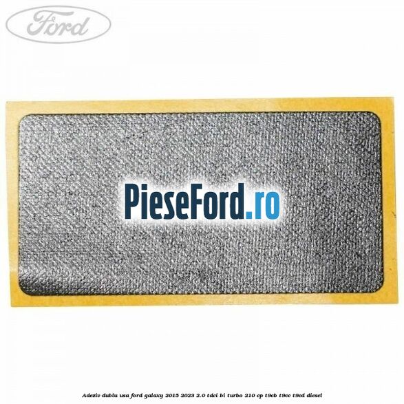 Adeziv dublu usa Ford Galaxy 2015-2023 2.0 TDCi BI-Turbo 210 cp T9CB, T9CC, T9CD diesel