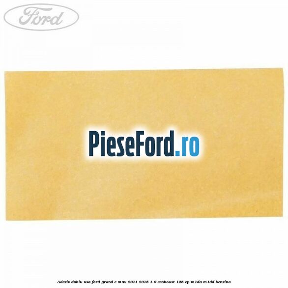 Adeziv dublu usa Ford Grand C-Max 2011-2015 1.0 EcoBoost 125 cp M1DA, M1DD benzina