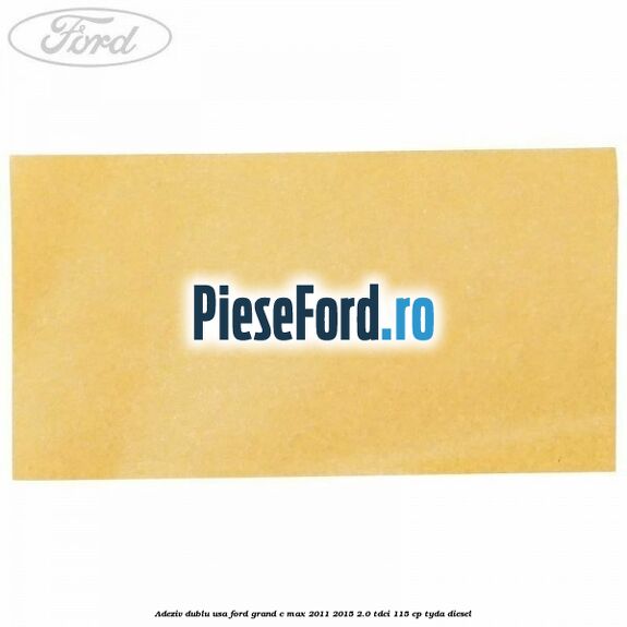 Adeziv dublu usa Ford Grand C-Max 2011-2015 2.0 TDCi 115 cp TYDA diesel