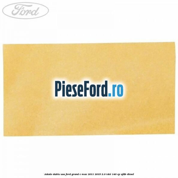 Adeziv dublu usa Ford Grand C-Max 2011-2015 2.0 TDCi 140 cp UFDB diesel