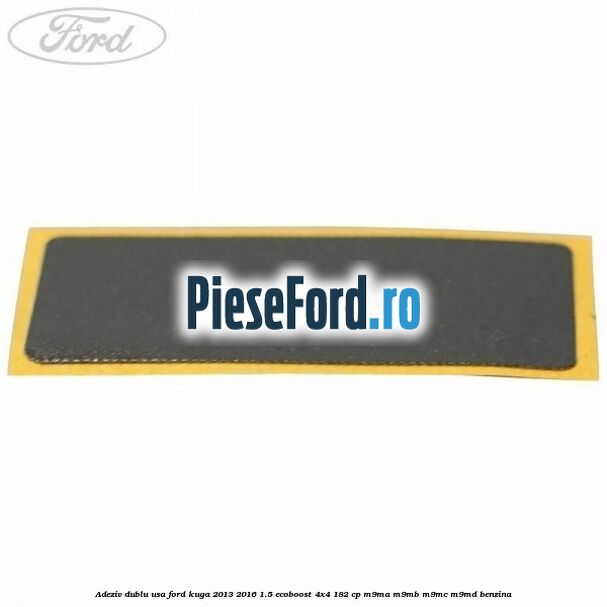 Adeziv dublu usa Ford Kuga 2013-2016 1.5 EcoBoost 4x4 182 cp M9MA, M9MB, M9MC, M9MD benzina
