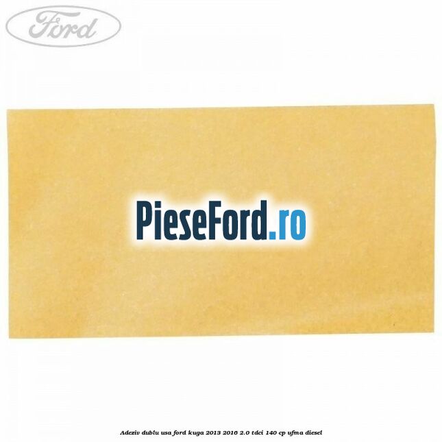Adeziv dublu usa Ford Kuga 2013-2016 2.0 TDCi 140 cp UFMA diesel